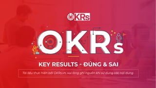 KEY RESULTS - ĐÚNG & SAI
Tài liệu thực hiện bởi OKRs.vn, vui lòng ghi nguồn khi sử dụng các nội dung
 