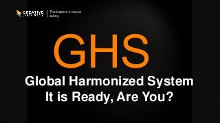 The leaders in visual
safety.
Global Harmonized System
It is Ready, Are You?
 