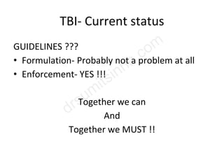 TBI- Current status
GUIDELINES ???
• Formulation- Probably not a problem at all
• Enforcement- YES !!!
Together we can
And
Together we MUST !!
 