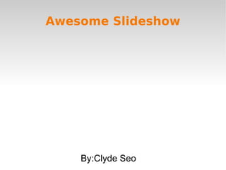 Awesome Slideshow




    By:Clyde Seo
 