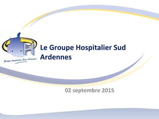 Le Groupe Hospitalier Sud
Ardennes
02 septembre 2015
 