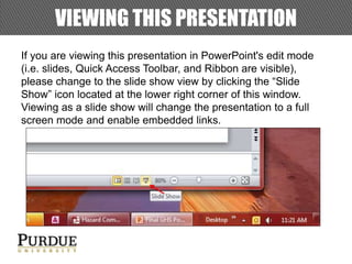 If you are viewing this presentation in PowerPoint's edit mode
(i.e. slides, Quick Access Toolbar, and Ribbon are visible),
please change to the slide show view by clicking the “Slide
Show” icon located at the lower right corner of this window.
Viewing as a slide show will change the presentation to a full
screen mode and enable embedded links.
VIEWING THIS PRESENTATION
 