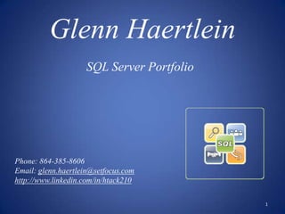 Glenn Haertlein
                    SQL Server Portfolio




Phone: 864-385-8606
Email: glenn.haertlein@setfocus.com
http://www.linkedin.com/in/htack210

                                           1
 