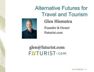 Alternative Futures for
     Travel and Tourism
       Glen Hiemstra
       Founder & Owner
       Futurist.com



glen@futurist.com




                         ©
 