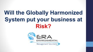 Will the Globally Harmonized System put your Business at Risk?