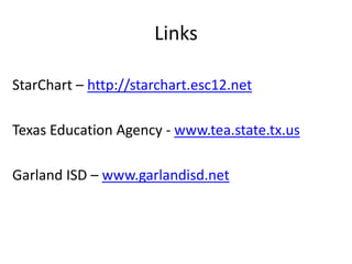 Links

StarChart – http://starchart.esc12.net

Texas Education Agency - www.tea.state.tx.us

Garland ISD – www.garlandisd.net
 