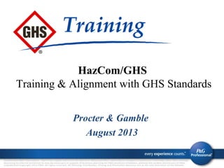 Procter & Gamble
August 2013
HazCom/GHS
Training & Alignment with GHS Standards
 