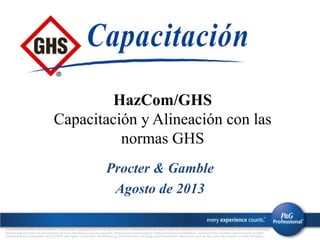 HazCom/GHS
Capacitación y Alineación con las
normas GHS
Procter & Gamble
Agosto de 2013

 