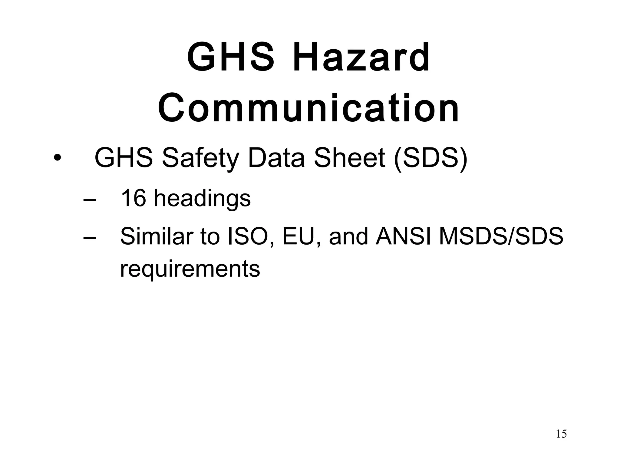 GHS Hazard Communication GHS Safety Data Sheet (SDS) 16 headings Similar to ISO, EU, and ANSI MSDS/SDS requirements 