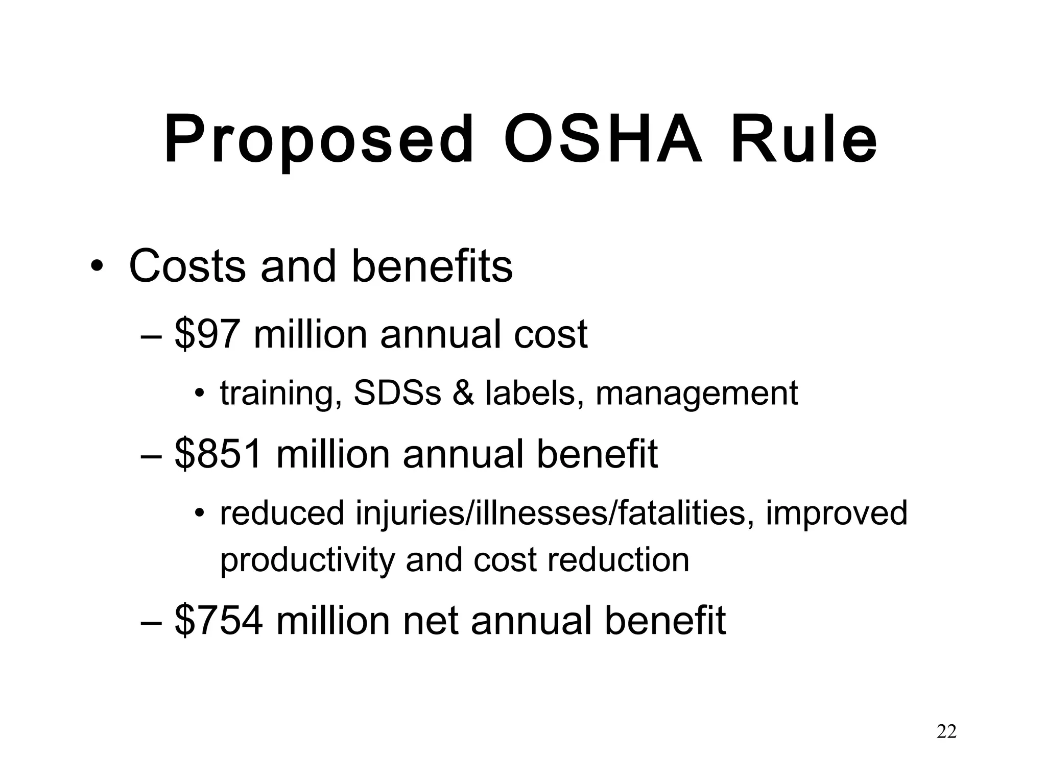 Proposed OSHA Rule Costs and benefits $97 million annual cost  training, SDSs & labels, management $851 million annual benefit  reduced injuries/illnesses/fatalities, improved productivity and cost reduction $754 million net annual benefit 