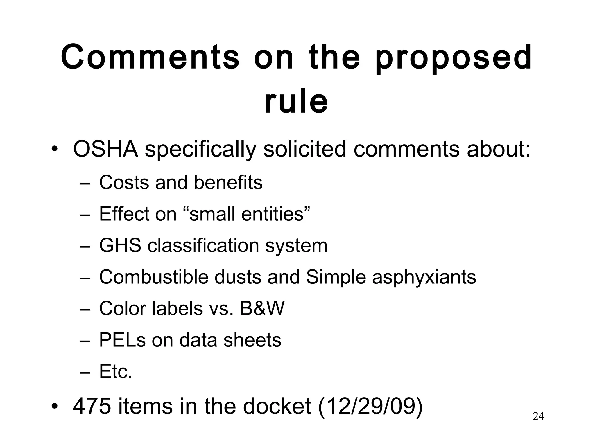 Comments on the proposed rule OSHA specifically solicited comments about: Costs and benefits Effect on “small entities”  GHS classification system Combustible dusts and Simple asphyxiants Color labels vs. B&W PELs on data sheets Etc. 475 items in the docket (12/29/09) 