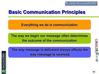 14
Everything we do is communicationEverything we do is communication
The way we begin our message often determinesThe way we begin our message often determines
the outcome of the communicationthe outcome of the communication
The way message is delivered always effects theThe way message is delivered always effects the
way message is receivedway message is received
Basic Communication PrinciplesBasic Communication Principles
 