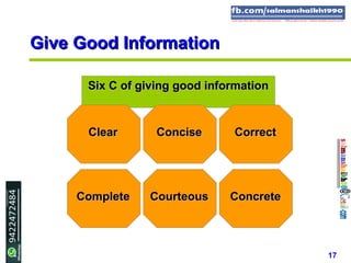 17
Six C of giving good informationSix C of giving good information
Give Good InformationGive Good Information
ClearClear ConciseConcise
CourteousCourteousCompleteComplete
CorrectCorrect
ConcreteConcrete
 