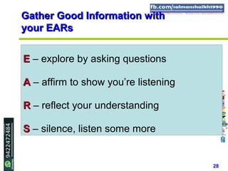 28
Gather Good Information withGather Good Information with
your EARsyour EARs
EE – explore by asking questions
AA – affirm to show you’re listening
RR – reflect your understanding
SS – silence, listen some more
 
