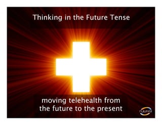Thinking in the Future Tense




  moving telehealth from
 the future to the present
 