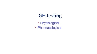 GH testing
• Physiological
• Pharmacological
 