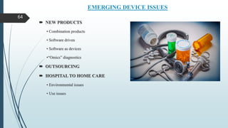 EMERGING DEVICE ISSUES
 NEW PRODUCTS
• Combination products
• Software driven
• Software as devices
•“Omics” diagnostics
 OUTSOURCING
 HOSPITAL TO HOME CARE
• Environmental issues
• Use issues
64
 