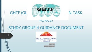 GHTF (GLOBAL HARMONIZATION TASK
FORCE)
STUDY GROUP 4 GUIDANCE DOCUMENT
SangeethaPriya.S
M Pharmacy(regulatoryaffairs)
1
 