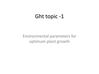 Ght topic -1
Environmental parameters for
optimum plant growth
 