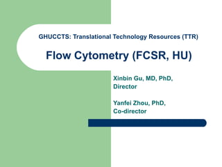 GHUCCTS: Translational Technology Resources (TTR)   Flow Cytometry (FCSR, HU)   Xinbin Gu, MD, PhD, Director Yanfei Zhou, PhD,  Co-director 