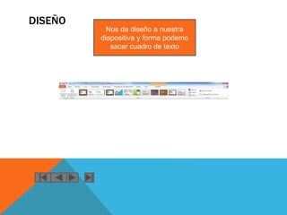 DISEÑO
Nos da diseño a nuestra
diapositiva y forma podemo
sacar cuadro de texto