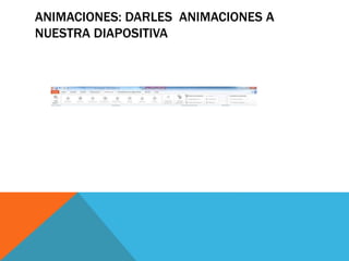 ANIMACIONES: DARLES ANIMACIONES A
NUESTRA DIAPOSITIVA