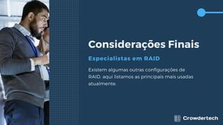 Considerações Finais
Especialistas em RAID
Existem algumas outras configurações de
RAID, aqui listamos as principais mais usadas
atualmente.
 