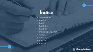 Índice
• O que é RAID?
• RAID 0
• RAID 1
• RAID 0+1
• RAID 10
• O que é paridade?
• RAID 5
• RAID 50
• RAID 6
• RAID 60
 