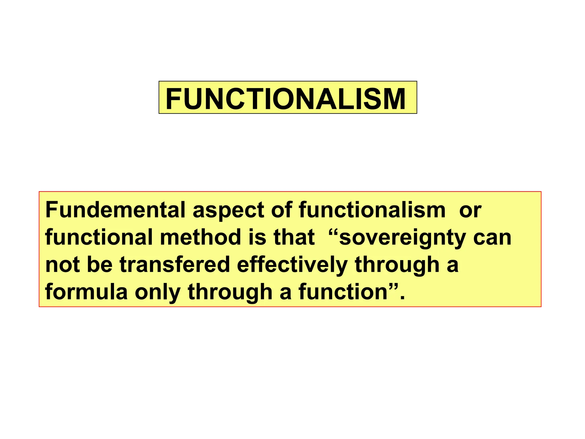FUNCTIONALISM
Fundemental aspect of functionalism or
functional method is that “sovereignty can
not be transfered effectively through a
formula only through a function”.
 