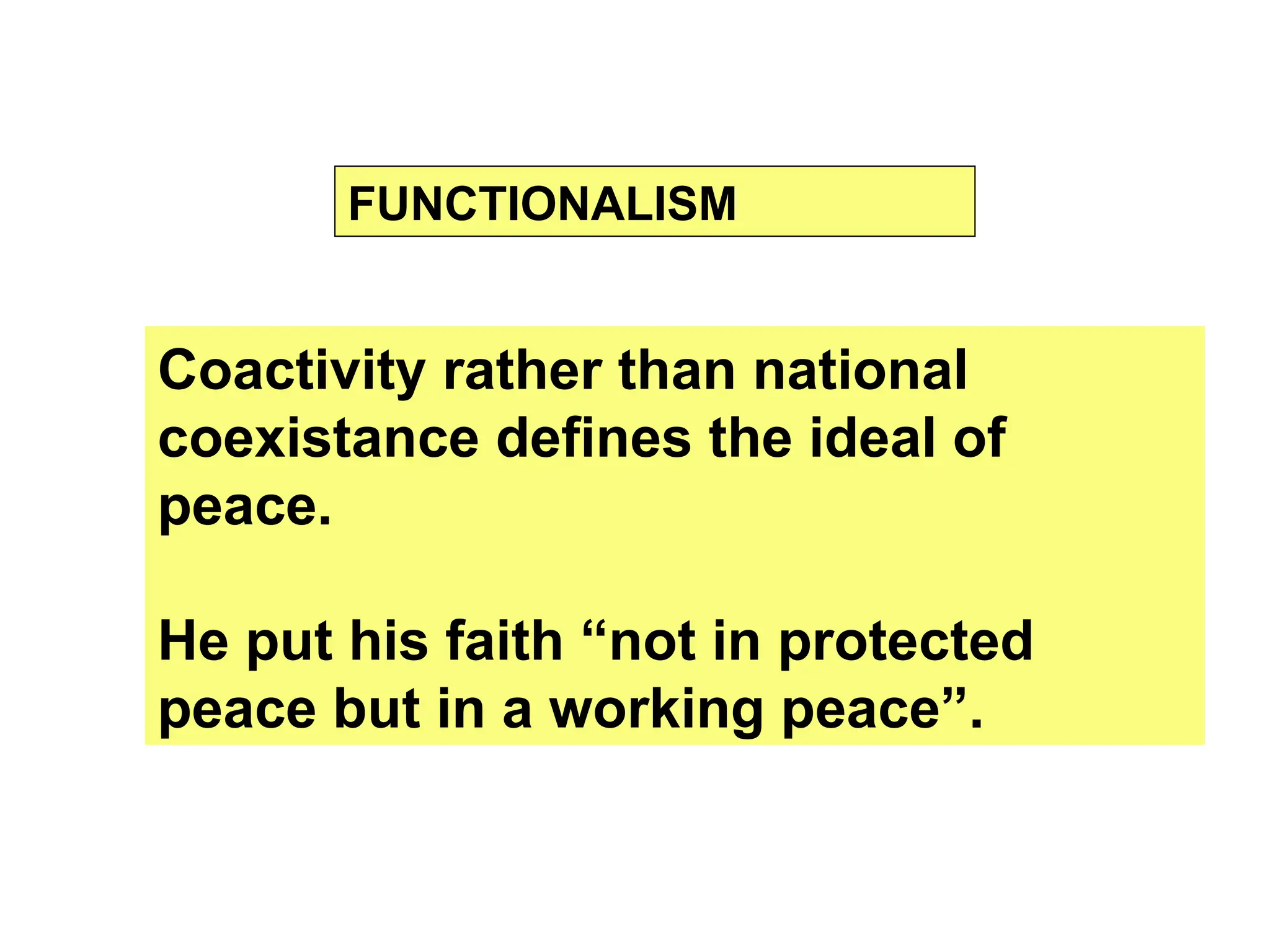 Coactivity rather than national
coexistance defines the ideal of
peace.
He put his faith “not in protected
peace but in a working peace”.
FUNCTIONALISM
 