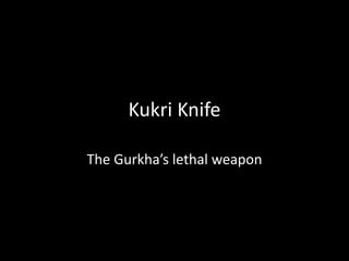 Kukri Knife 
The Gurkha’s lethal weapon 
 