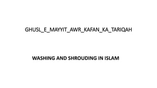 GHUSL_E_MAYYIT_AWR_KAFAN_KA_TARIQAH
WASHING AND SHROUDING IN ISLAM
 