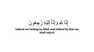 ‫ا‬َّ‫ن‬ِ‫إ‬ِِ َّ ِ‫لِل‬ِ‫ا‬َّ‫ن‬ِ‫إ‬ َ‫و‬ِِ‫ه‬ْ‫ي‬َ‫ل‬ِ‫إ‬َِ‫ون‬ُ‫ع‬ ِ‫ج‬ ََٰ‫ر‬
Indeed we belong to Allah and indeed to Him we
shall return
 