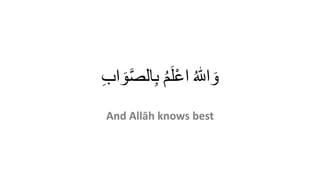 ُِ ٰ‫الِل‬ َ‫و‬ُِ‫م‬َ‫ل‬ْ‫ع‬‫ا‬ِِ‫ب‬‫ا‬ َ‫و‬َّ‫ص‬‫ال‬ِ‫ب‬
And Allāh knows best
 