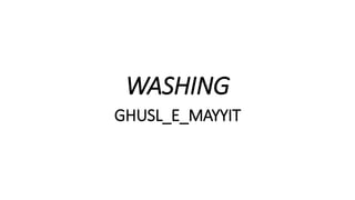 WASHING
GHUSL_E_MAYYIT
 