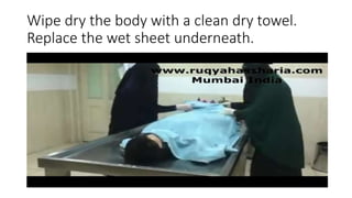 Wipe dry the body with a clean dry towel.
Replace the wet sheet underneath.
 