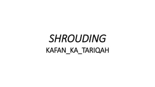 SHROUDING
KAFAN_KA_TARIQAH
 