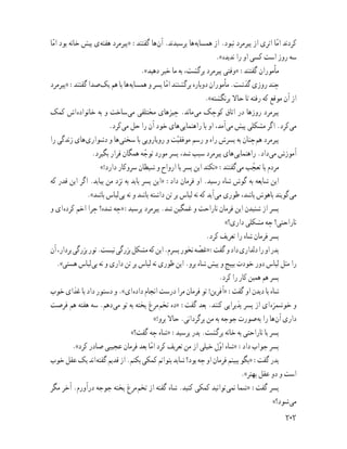 ‫ﺎ‬ّ‫ﻣ‬‫ا‬ ‫ﺑﻮد‬ ‫ﺧﺎﻧﻪ‬ ‫ﭘﻴﺶ‬ ‫ى‬‫ﻫﻔﺘﻪ‬ ‫»ﭘﻴﺮﻣﺮد‬ :‫ﮔﻔﺘﻨﺪ‬ ‫ﻫﺎ‬‫آن‬ .‫ﭘﺮﺳﻴﺪﻧﺪ‬ ‫ﻫﺎ‬‫ﻫﻤﺴﺎﻳﻪ‬ ‫از‬ .‫ﻧﺒﻮد‬ ‫ﭘﻴﺮﻣﺮد‬ ‫از‬ ‫اﺛﺮى‬ ‫ﺎ‬ّ‫ﻣ‬‫ا‬ ‫ﮐﺮدﻧﺪ‬
.«‫ﻧﺪﻳﺪه‬ ‫را‬ ‫او‬ ‫ﮐﺴﻰ‬ ‫اﺳﺖ‬ ‫روز‬ ‫ﺳﻪ‬
.«‫دﻫﻴﺪ‬ ‫ﺧﺒﺮ‬ ‫ﻣﺎ‬ ‫ﺑﻪ‬ ،‫ﺑﺮﮔﺸﺖ‬ ‫ﭘﻴﺮﻣﺮد‬ ‫»وﻗﺘﻰ‬ :‫ﮔﻔﺘﻨﺪ‬ ‫ﻣﺄﻣﻮران‬
‫»ﭘﻴﺮﻣﺮد‬:‫ﮔﻔﺘﻨﺪ‬‫ﺻﺪا‬‫ﻳﮏ‬‫ﻫﻢ‬‫ﺑﺎ‬‫ﻫﺎ‬‫ﻫﻤﺴﺎﻳﻪ‬‫و‬‫ﭘﺴﺮ‬‫ﺎ‬ّ‫ﻣ‬‫ا‬‫ﺑﺮﮔﺸﺘﻨﺪ‬‫دوﺑﺎره‬‫ﻣﺄﻣﻮران‬.‫ﮔﺬﺷﺖ‬‫روزى‬‫ﭼﻨﺪ‬
.«‫ﺑﺮﻧﮕﺸﺘﻪ‬ ‫ﺣﺎﻻ‬ ‫ﺗﺎ‬ ‫رﻓﺘﻪ‬ ‫ﮐﻪ‬ ‫ﻣﻮﻗﻊ‬ ‫آن‬ ‫از‬
‫ﮐﻤﮏ‬ ‫اش‬‫ﺧﺎﻧﻮاده‬ ‫ﺑﻪ‬ ‫و‬ ‫ﺳﺎﺧﺖ‬‫ﻣﻰ‬ ‫ﻣﺨﺘﻠﻔﻰ‬ ‫ﭼﻴﺰﻫﺎى‬ .‫ﻣﺎﻧﺪ‬‫ﻣﻰ‬ ‫ﮐﻮﭼﮏ‬ ‫اﺗﺎق‬ ‫در‬ ‫روزﻫﺎ‬ ‫ﭘﻴﺮﻣﺮد‬
.‫ﮐﺮد‬‫ﻣﻰ‬ ‫ﺣﻞ‬ ‫را‬ ‫آن‬ ‫ﺧﻮد‬ ‫ﻫﺎى‬‫راﻫﻨﻤﺎﻳﻰ‬ ‫ﺑﺎ‬ ‫او‬ ،‫آﻣﺪ‬‫ﻣﻰ‬ ‫ﭘﻴﺶ‬ ‫ﻣﺸﮑﻠﻰ‬ ‫اﮔﺮ‬ .‫ﮐﺮد‬‫ﻣﻰ‬
‫را‬ ‫زﻧﺪﮔﻰ‬ ‫ﻫﺎى‬‫دﺷﻮارى‬ ‫و‬ ‫ﻫﺎ‬‫ﺳﺨﺘﻰ‬ ‫ﺑﺎ‬ ‫روﻳﺎروﻳﻰ‬ ‫و‬ ‫ﺖ‬ّ‫ﻴ‬‫ﻣﻮﻓﻘ‬ ‫رﺳﻢ‬ ‫و‬ ‫راه‬ ‫ﭘﺴﺮش‬ ‫ﺑﻪ‬ ‫ﭼﻨﺎن‬‫ﻫﻢ‬ ‫ﭘﻴﺮﻣﺮد‬
.‫ﺑﮕﻴﺮد‬ ‫ﻗﺮار‬ ‫ﻫﻤﮕﺎن‬ ‫ﻪ‬ ّ‫ﺗﻮﺟ‬ ‫ﻣﻮرد‬ ‫ﭘﺴﺮ‬ ،‫ﺷﺪ‬ ‫ﺳﺒﺐ‬ ‫ﭘﻴﺮﻣﺮد‬ ‫ﻫﺎى‬‫راﻫﻨﻤﺎﻳﻰ‬ .‫داد‬‫ﻣﻰ‬ ‫آﻣﻮزش‬
«!‫دارد‬ ‫ﺳﺮوﮐﺎر‬ ‫ﺷﻴﻄﺎن‬ ‫و‬ ‫ارواح‬ ‫ﺑﺎ‬ ‫ﭘﺴﺮ‬ ‫اﻳﻦ‬ ‫»ﻧﮑﻨﺪ‬ :‫ﮔﻔﺘﻨﺪ‬‫ﻣﻰ‬ ‫ﺐ‬ ّ‫ﺗﻌﺠ‬ ‫ﺑﺎ‬ ‫ﻣﺮدم‬
‫ﮐﻪ‬ ‫ﻗﺪر‬ ‫اﻳﻦ‬ ‫اﮔﺮ‬ .‫ﺑﻴﺎﻳﺪ‬ ‫ﻣﻦ‬ ‫ﻧﺰد‬ ‫ﺑﻪ‬ ‫ﺑﺎﻳﺪ‬ ‫ﭘﺴﺮ‬ ‫»اﻳﻦ‬ :‫داد‬ ‫ﻓﺮﻣﺎن‬ ‫او‬ .‫رﺳﻴﺪ‬ ‫ﺷﺎه‬ ‫ﮔﻮش‬ ‫ﺑﻪ‬ ‫ﺷﺎﻳﻌﻪ‬ ‫اﻳﻦ‬
.«‫ﺑﺎﺷﺪ‬ ‫ﻟﺒﺎس‬‫ﺑﻰ‬ ‫ﻧﻪ‬ ‫و‬ ‫ﺑﺎﺷﺪ‬ ‫داﺷﺘﻪ‬ ‫ﺗﻦ‬ ‫ﺑﺮ‬ ‫ﻟﺒﺎس‬ ‫ﻧﻪ‬ ‫ﮐﻪ‬ ‫آﻳﺪ‬‫ﻣﻰ‬ ‫ﻃﻮرى‬ ،‫ﺑﺎﺷﺪ‬ ‫ﺑﺎﻫﻮش‬ ‫ﮔﻮﻳﻨﺪ‬‫ﻣﻰ‬
‫و‬ ‫اى‬‫ﮐﺮده‬ ‫اﺧﻢ‬ ‫ﭼﺮا‬ ‫ﺷﺪه؟‬ ‫»ﭼﻪ‬:‫ﭘﺮﺳﻴﺪ‬ ‫ﭘﻴﺮﻣﺮد‬ .‫ﺷﺪ‬ ‫ﻏﻤﮕﻴﻦ‬ ‫و‬ ‫ﻧﺎراﺣﺖ‬ ‫ﻓﺮﻣﺎن‬ ‫اﻳﻦ‬ ‫ﺷﻨﻴﺪن‬ ‫از‬ ‫ﭘﺴﺮ‬
«‫دارى؟‬ ‫ﻣﺸﮑﻠﻰ‬ ‫ﭼﻪ‬ ‫ﻧﺎراﺣﺘﻰ؟‬
.‫ﮐﺮد‬ ‫ﺗﻌﺮﻳﻒ‬ ‫را‬ ‫ﺷﺎه‬ ‫ﻓﺮﻣﺎن‬ ‫ﭘﺴﺮ‬
‫آن‬،‫ﺑﺮدار‬‫ﺑﺰرﮔﻰ‬‫ﺗﻮر‬.‫ﻧﻴﺴﺖ‬‫ﺑﺰرﮔﻰ‬‫ﻣﺸﮑﻞ‬‫ﮐﻪ‬‫اﻳﻦ‬.‫ﭘﺴﺮم‬‫ﻧﺨﻮر‬‫ﻪ‬ ّ‫»ﻏﺼ‬:‫ﮔﻔﺖ‬‫و‬‫داد‬‫دﻟﺪارى‬‫را‬‫او‬‫ﭘﺪر‬
.«‫ﻫﺴﺘﻰ‬ ‫ﻟﺒﺎس‬‫ﺑﻰ‬ ‫ﻧﻪ‬ ‫و‬ ‫دارى‬ ‫ﺗﻦ‬ ‫ﺑﺮ‬ ‫ﻟﺒﺎس‬ ‫ﻧﻪ‬ ‫ﻃﻮرى‬ ‫اﻳﻦ‬ .‫ﺑﺮو‬ ‫ﺷﺎه‬ ‫ﭘﻴﺶ‬ ‫و‬ ‫ﺑﭙﻴﭻ‬ ‫ﺧﻮدت‬ ‫دور‬ ‫ﻟﺒﺎس‬ ‫ﻣﺜﻞ‬ ‫را‬
.‫ﮐﺮد‬ ‫را‬ ‫ﮐﺎر‬ ‫ﻫﻤﻴﻦ‬ ‫ﻫﻢ‬ ‫ﭘﺴﺮ‬
‫ﺧﻮب‬ ‫ﻏﺬاى‬ ‫ﺑﺎ‬ ‫داد‬ ‫دﺳﺘﻮر‬ ‫و‬ .«‫اى‬‫داده‬ ‫اﻧﺠﺎم‬ ‫درﺳﺖ‬ ‫ﻣﺮا‬ ‫ﻓﺮﻣﺎن‬ ‫ﺗﻮ‬ !‫»آﻓﺮﻳﻦ‬ :‫ﮔﻔﺖ‬ ‫او‬ ‫دﻳﺪن‬ ‫ﺑﺎ‬ ‫ﺷﺎه‬
‫ﻓﺮﺻﺖ‬ ‫ﻫﻢ‬ ‫ﻫﻔﺘﻪ‬ ‫ﺳﻪ‬ .‫دﻫﻢ‬‫ﻣﻰ‬ ‫ﺗﻮ‬ ‫ﺑﻪ‬ ‫ﭘﺨﺘﻪ‬ ‫ﻣﺮغ‬‫ﺗﺨﻢ‬ ‫»ده‬ :‫ﮔﻔﺖ‬ ‫ﺑﻌﺪ‬ .‫ﮐﻨﻨﺪ‬ ‫ﭘﺬﻳﺮاﻳﻰ‬ ‫ﭘﺴﺮ‬ ‫از‬ ‫اى‬‫ﺧﻮﺷﻤﺰه‬ ‫و‬
«!‫ﺑﺮو‬ ‫ﺣﺎﻻ‬ .‫ﺑﺮﮔﺮداﻧﻰ‬ ‫ﻣﻦ‬ ‫ﺑﻪ‬ ‫ﺟﻮﺟﻪ‬ ‫ﺻﻮرت‬‫ﺑﻪ‬ ‫را‬ ‫ﻫﺎ‬‫آن‬ ‫دارى‬
«‫ﮔﻔﺖ؟‬ ‫ﭼﻪ‬ ‫»ﺷﺎه‬ :‫ﭘﺮﺳﻴﺪ‬ ‫ﭘﺪر‬ .‫ﺑﺮﮔﺸﺖ‬ ‫ﺧﺎﻧﻪ‬ ‫ﺑﻪ‬ ‫ﻧﺎراﺣﺘﻰ‬ ‫ﺑﺎ‬ ‫ﭘﺴﺮ‬
.«‫ﮐﺮد‬ ‫ﺻﺎدر‬ ‫ﻋﺠﻴﺒﻰ‬ ‫ﻓﺮﻣﺎن‬ ‫ﺑﻌﺪ‬ ‫ﺎ‬ّ‫ﻣ‬‫ا‬ ‫ﮐﺮد‬ ‫ﺗﻌﺮﻳﻒ‬ ‫ﻣﻦ‬ ‫از‬ ‫ﺧﻴﻠﻰ‬ ‫ل‬ّ‫و‬‫ا‬ ‫»ﺷﺎه‬ :‫داد‬ ‫ﺟﻮاب‬ ‫ﭘﺴﺮ‬
‫ﺧﻮب‬‫ﻋﻘﻞ‬‫ﻳﮏ‬‫اﻧﺪ‬‫ﮔﻔﺘﻪ‬‫ﻗﺪﻳﻢ‬‫از‬.‫ﺑﮑﻨﻢ‬‫ﮐﻤﮑﻰ‬‫ﺑﺘﻮاﻧﻢ‬‫ﺷﺎﻳﺪ‬‫ﺑﻮد؟‬‫ﭼﻪ‬‫او‬‫ﻓﺮﻣﺎن‬‫ﺑﺒﻴﻨﻢ‬‫»ﺑﮕﻮ‬:‫ﮔﻔﺖ‬‫ﭘﺪر‬
.«‫ﺑﻬﺘﺮ‬ ‫ﻋﻘﻞ‬ ‫دو‬ ‫و‬ ‫اﺳﺖ‬
‫ﻣﮕﺮ‬ ‫آﺧﺮ‬ .‫درآورم‬ ‫ﺟﻮﺟﻪ‬ ‫ﭘﺨﺘﻪ‬ ‫ﻣﺮغ‬‫ﺗﺨﻢ‬ ‫از‬ ‫ﮔﻔﺘﻪ‬ ‫ﺷﺎه‬ .‫ﮐﻨﻴﺪ‬ ‫ﮐﻤﮑﻰ‬ ‫ﺗﻮاﻧﻴﺪ‬‫ﻧﻤﻰ‬ ‫»ﺷﻤﺎ‬ :‫ﮔﻔﺖ‬ ‫ﭘﺴﺮ‬
«‫ﺷﻮد؟‬‫ﻣﻰ‬
٢٠٢
 