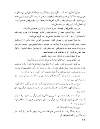 ‫ﻫﻢ‬‫ﻣﺸﮑﻞ‬‫اﻳﻦ‬،‫ﮐﻨﻰ‬‫ﻋﻤﻞ‬‫ﻋﺎﻗﻼﻧﻪ‬‫و‬‫درﺳﺖ‬‫اﮔﺮ‬!‫ﭘﺴﺮم‬‫ﻧﺒﺎش‬‫»ﻧﮕﺮان‬:‫ﮔﻔﺖ‬‫و‬‫داد‬‫دﻟﺪارى‬‫را‬‫او‬‫ﭘﺪر‬
،‫ﭘﺨﺘﻪ‬ ِ‫ارزن‬‫از‬‫ﭘﺮ‬‫اى‬‫ﮐﻮزه‬‫ﺑﺎ‬،‫رﺳﻴﺪ‬‫ﮐﻪ‬‫ﻣﻮﻗﻌﺶ‬.‫ﺑﺨﻮرﻳﻢ‬‫را‬‫ﭘﺨﺘﻪ‬‫ﻫﺎى‬‫ﻣﺮغ‬‫ﺗﺨﻢ‬‫اﻳﻦ‬‫ﺑﻴﺎ‬‫ﺣﺎﻻ‬.‫ﺷﻮد‬‫ﻣﻰ‬‫ﺣﻞ‬
،‫درآوردﻧﺪ‬ ‫ﭘﺨﺘﻪ‬ ‫ﻫﺎى‬‫ﻣﺮغ‬‫ﺗﺨﻢ‬ ‫از‬ ‫ﺳﺮ‬ ،‫ﻫﺎ‬‫ﺟﻮﺟﻪ‬ ‫وﻗﺖ‬ ‫ﻫﺮ‬ ‫ﺗﺎ‬ ‫ﺑﮑﺎرﻧﺪ‬ ‫را‬ ‫ﭘﺨﺘﻪ‬ ‫ﻫﺎى‬‫ارزن‬ ‫ﺑﮕﻮ‬ .‫ﺑﺮو‬ ‫ﺷﺎه‬ ‫ﭘﻴﺶ‬
.«‫ﺑﺨﻮرﻧﺪ‬ ،‫ﺷﺪه‬ ‫ﺳﺒﺰ‬ ‫ﭘﺨﺘﻪ‬ ‫ارزن‬ ‫از‬ ‫ﮐﻪ‬ ‫ﻫﺎﻳﻰ‬‫داﻧﻪ‬ ‫از‬
.‫رﻓﺖ‬ ‫ﺷﺎه‬ ‫ﭘﻴﺶ‬ ‫ﭘﺨﺘﻪ‬ ‫ارزن‬ ‫از‬ ‫ﺮ‬ُ‫ﭘ‬ ‫اى‬‫ﮐﻮزه‬ ‫ﺑﺎ‬ ‫ﭘﺴﺮ‬ .‫ﺧﻮردﻧﺪ‬ ‫را‬ ‫ﻫﺎ‬‫ﻣﺮغ‬‫ﺗﺨﻢ‬ ‫ﭘﺪر‬ ‫و‬ ‫ﭘﺴﺮ‬
‫ﭘﺨﺘﻪ‬ ‫ﻫﺎى‬‫ﻣﺮغ‬‫ﺗﺨﻢ‬ ‫از‬ ‫ﮐﻪ‬ ‫ﻫﺎ‬‫ﺟﻮﺟﻪ‬ .‫ﺑﮑﺎرﻧﺪ‬ ‫را‬ ‫ﭘﺨﺘﻪ‬ ‫ﻫﺎى‬‫ارزن‬ ‫اﻳﻦ‬ ‫ﺑﺪﻫﻴﺪ‬ ‫دﺳﺘﻮر‬ !‫»ﻗﺮﺑﺎن‬ :‫ﮔﻔﺖ‬
.«‫ﻣﺎﻧﻨﺪ‬‫ﻧﻤﻰ‬ ‫ﮔﺮﺳﻨﻪ‬ ‫و‬ ‫ﺧﻮرﻧﺪ‬‫ﻣﻰ‬ ‫ﺷﺪه‬ ‫ﺳﺒﺰ‬ ‫ﭘﺨﺘﻪ‬ ‫ارزن‬ ‫از‬ ‫ﮐﻪ‬ ‫را‬ ‫ﻫﺎ‬‫ارزن‬ ‫اﻳﻦ‬ ،‫درآﻣﺪﻧﺪ‬
‫ﺗﺮ‬‫زرﻧﮓ‬ ‫او‬ ‫از‬ ‫ﻣﻦ‬ ‫ﺎ‬ّ‫ﻣ‬‫ا‬ !‫اﺳﺖ‬ ‫ﺑﺎﻫﻮﺷﻰ‬ ‫ﭘﺴﺮ‬ ‫»ﻋﺠﺐ‬:‫ﮔﻔﺖ‬ ‫ﺧﻮدش‬ ‫ﺑﺎ‬ ‫و‬ ‫ﮐﺮد‬ ‫ﺐ‬ ّ‫ﺗﻌﺠ‬ ‫ﺑﺴﻴﺎر‬ ‫ﺷﺎه‬
‫ﭘﻴﺶ‬ ‫دﻳﮕﺮ‬ ‫روز‬ ‫ﺳﻪ‬ .‫دﻫﻰ‬‫ﻣﻰ‬ ‫اﻧﺠﺎم‬ ‫درﺳﺖ‬ ‫و‬ ‫ﺧﻮب‬ ‫ﻣﺮا‬ ‫ﻫﺎى‬‫ﻓﺮﻣﺎن‬ ‫ﮐﻪ‬ ‫ﺗﻮ‬ ‫ﺑﺮ‬ ‫»آﻓﺮﻳﻦ‬:‫ﮔﻔﺖ‬ ‫ﭘﺴﺮ‬ ‫ﺑﻪ‬ .«‫ﻫﺴﺘﻢ‬
‫اﻧﻌﺎم‬ ،‫دادى‬ ‫اﻧﺠﺎم‬ ‫درﺳﺖ‬ ‫ﻣﺮا‬ ‫ﻓﺮﻣﺎن‬ ‫اﮔﺮ‬ .‫ﮐﺶ‬‫ﭘﻴﺶ‬ ‫ﺑﺪون‬ ‫و‬ ‫ﮐﺸﻰ‬‫ﭘﻴﺶ‬ ‫ﺑﺎ‬ ،‫ﺳﻮاره‬ ‫ﻧﻪ‬ ‫و‬ ‫ﭘﻴﺎده‬ ‫ﻧﻪ‬ ‫ﺑﺮﮔﺮد؛‬ ‫ﻣﻦ‬
.«‫اﺳﺖ‬ ‫ﺧﻮدت‬ ‫ﮔﺮدن‬ ‫ﺑﻪ‬ ‫ﺧﻮﻧﺖ‬ ،‫ﻧﻪ‬ ‫اﮔﺮ‬ .‫ﮔﻴﺮى‬‫ﻣﻰ‬ ‫ﺧﻮﺑﻰ‬ ‫ﺑﺴﻴﺎر‬
.‫ﺑﺮﮔﺸﺖ‬ ‫ﺧﺎﻧﻪ‬ ‫ﺑﻪ‬ ‫ﭘﺮﻳﺪه‬ ‫رﻧﮕﻰ‬ ‫ﺑﺎ‬ ،‫ﺑﻮد‬ ‫ﺗﺮﺳﻴﺪه‬ ‫ﺧﻴﻠﻰ‬ ‫ﮐﻪ‬ ‫ﭘﺴﺮ‬
«‫آﻣﺪه؟‬ ‫ﺳﺮﻣﺎن‬ ‫ﺑﺮ‬ ‫اى‬‫ﺗﺎزه‬ ‫ﺑﺪﺑﺨﺘﻰ‬ ‫ﭼﻪ‬ ‫اﻓﺘﺎده؟‬ ‫ّﻔﺎﻗﻰ‬‫ﺗ‬‫ا‬ ‫»ﭼﻪ‬ :‫ﭘﺮﺳﻴﺪ‬ ‫ﻧﮕﺮاﻧﻰ‬ ‫ﺑﺎ‬ ‫ﭘﺪر‬
‫ﺗﻌﺮﻳﻒ‬ ‫ﻣﻦ‬ ‫از‬ ‫ل‬ّ‫و‬‫ا‬ ‫او‬ .‫ﮐﻨﻢ‬ ‫ﭘﻴﺪا‬ ‫ﻧﺠﺎت‬ ‫ﺗﻮاﻧﻢ‬‫ﻧﻤﻰ‬ ‫دﻳﮕﺮ‬ ‫ﺑﺎر‬ ‫اﻳﻦ‬ .‫ﺑﮑﺸﺪ‬ ‫ﻣﺮا‬ ‫ﺧﻮاﻫﺪ‬‫ﻣﻰ‬ ‫»ﺷﺎه‬ :‫ﮔﻔﺖ‬ ‫ﭘﺴﺮ‬
‫ﻧﻪ‬ ‫و‬ ‫ﭘﻴﺎده‬ ‫ﻧﻪ‬ ‫ﺑﺮوم؛‬ ‫دﻳﺪﻧﺶ‬ ‫ﺑﻪ‬ ‫دﻳﮕﺮ‬ ‫روز‬ ‫ﺳﻪ‬ ‫ﮐﺮد‬ ‫اﻣﺮ‬ ‫ﺷﺎه‬ .‫ﮐﺮد‬ ‫ﺻﺎدر‬ ‫ﻣﺸﮑﻠﻰ‬ ‫ﺑﺴﻴﺎر‬ ‫و‬ ‫ﺟﺪﻳﺪ‬ ‫ﻓﺮﻣﺎن‬ ‫ﺑﻌﺪ‬‫ﺎ‬ّ‫ﻣ‬‫ا‬ ‫ﮐﺮد‬
.«‫ﺑﺮد‬ ‫ﺧﻮاﻫﺪ‬ ‫ﺑﻴﻦ‬ ‫از‬ ‫ﻣﺮا‬ ‫ﻧﮑﻨﻢ‬ ‫اﺟﺮا‬ ‫را‬ ‫دﺳﺘﻮرﻫﺎﻳﺶ‬ ‫اﮔﺮ‬ ‫و‬ .‫ﮐﺶ‬‫ﭘﻴﺶ‬ ‫ﺑﺪون‬ ‫و‬ ‫ﮐﺸﻰ‬‫ﭘﻴﺶ‬ ‫ﺑﺎ‬ ،‫ﺳﻮاره‬
‫ﺣﺎﻻ‬ .‫ﻫﺴﺖ‬ ‫اى‬‫ﭼﺎره‬ ‫راه‬ ‫ﻣﺸﮑﻠﻰ‬ ‫ﻫﺮ‬ ‫ﺑﺮاى‬ !‫ﻧﺒﺎش‬ ‫»ﻧﮕﺮان‬ :‫ﮔﻔﺖ‬ ‫و‬ ‫داد‬ ‫دﻟﺪارى‬ ‫را‬ ‫او‬ ‫ﺑﺎز‬ ،‫ﭘﺪر‬
.«‫ﺑﺨﻮاب‬ ‫ﺑﺮو‬ ‫و‬ ‫ﺑﺨﻮر‬ ‫را‬ ‫ﺷﺎﻣﺖ‬
.«‫ﮐﻨﻰ‬ ‫ﮐﺎر‬ ‫ﭼﻪ‬ ‫ﺑﮕﻮﻳﻢ‬ ‫ﺗﻮ‬ ‫ﺑﻪ‬ ‫ﺗﺎ‬ ‫»ﺑﻴﺎ‬ :‫ﮔﻔﺖ‬ ‫و‬ ‫ﮐﺮد‬ ‫ﺑﻴﺪار‬ ‫ﺧﻮاب‬ ‫از‬ ‫را‬ ‫ﭘﺴﺮش‬ ،‫ﭘﻴﺮﻣﺮد‬ ‫ﺑﻌﺪ‬ ‫روز‬ ‫ﺻﺒﺢ‬
‫اى‬‫زﻧﺪه‬‫ﺧﺮﮔﻮش‬‫و‬‫ﺑﻠﺪرﭼﻴﻦ‬،‫ﺑﻮد‬‫ﺧﻮاﺳﺘﻪ‬‫ﭘﺪرش‬‫ﻃﻮرﮐﻪ‬‫ﻫﻤﺎن‬.‫ﺑﺮﮔﺸﺖ‬‫ﺧﺎﻧﻪ‬‫ﺑﻪ‬‫ﻇﻬﺮ‬‫ﻧﺰدﻳﮏ‬‫ﭘﺴﺮ‬
.‫آورد‬ ‫ﺧﻮد‬ ‫ﺑﺎ‬
‫ﺑﻪ‬ ‫را‬ ‫ﺳﺮﻃﻨﺎب‬ ‫و‬ ‫ﺑﻴﻨﺪاز‬ ‫ﺧﺮﮔﻮش‬ ‫ﮔﺮدن‬ ‫ﺑﻪ‬ ‫ﻃﻨﺎﺑﻰ‬ ،‫روى‬‫ﻣﻰ‬ ‫ﺷﺎه‬ ‫دﻳﺪن‬ ‫ﺑﻪ‬ ‫ﮐﻪ‬ ‫ﻓﺮدا‬‫»ﭘﺲ‬ :‫ﮔﻔﺖ‬ ‫ﭘﺪر‬
‫ﺗﺎ‬ ‫ﮐﻦ‬ ‫ﻣﺨﻔﻰ‬ ‫ﻟﺒﺎﺳﺖ‬ ‫زﻳﺮ‬ ‫ﻫﻢ‬ ‫را‬ ‫ﺑﻠﺪرﭼﻴﻦ‬ .‫اى‬‫ﺷﺪه‬ ‫ﺧﺮﮔﻮش‬ ‫ﺳﻮار‬ ‫ﮐﻪ‬‫اﻳﻦ‬ ‫ﻣﺜﻞ‬ ‫ﺑﺮو‬ ‫راه‬ ‫ﻃﻮرى‬ .‫ﺑﺒﻨﺪ‬ ‫ﭘﺎﻳﺖ‬
.«…‫ﻧﺒﻴﻨﺪ‬ ‫را‬ ‫آن‬ ‫ﮐﺴﻰ‬
.‫ﮐﻨﺪ‬ ‫ﮐﺎر‬ ‫ﭼﻪ‬ ‫ﮐﻪ‬ ‫داد‬ ‫ﻳﺎد‬ ‫او‬ ‫ﺑﻪ‬ ‫ﭘﻴﺮﻣﺮد‬
‫ﻓﮑﺮ‬ .‫ﮐﻨﻨﺪ‬ ‫ﺑﺎز‬ ‫را‬ ‫ﻫﺎ‬‫ﺳﮓ‬ ‫زﻧﺠﻴﺮ‬ ‫داد‬ ‫دﺳﺘﻮر‬ ،‫اﻓﺘﺎد‬ ‫او‬ ‫ﺑﻪ‬ ‫ﭼﺸﻤﺶ‬ ‫ﺗﺎ‬ ‫ﺷﺎه‬ .‫رﻓﺖ‬ ‫ﮔﺎه‬‫وﻋﺪه‬ ‫ﺑﻪ‬ ‫ﭘﺴﺮ‬
.‫ﮐﺮد‬ ‫ﺧﻮاﻫﻨﺪ‬ ‫ﺗﮑﻪ‬‫ﺗﮑﻪ‬ ‫را‬ ‫ﭘﺴﺮ‬ ‫ﺣﺎﻻ‬ ‫ﮐﺮد‬
٢٠٤
 