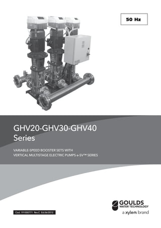 GHV20-GHV30-GHV40
Series
VARIABLE-SPEED BOOSTER SETS WITH
VERTICAL MULTISTAGE ELECTRIC PUMPS e-SV™ SERIES
CCCCCod.od.od.od.od. 191000771 R191000771 R191000771 R191000771 R191000771 Revevevevev.C Ed.06/2012.C Ed.06/2012.C Ed.06/2012.C Ed.06/2012.C Ed.06/2012
50 Hz50 Hz50 Hz50 Hz50 Hz
 