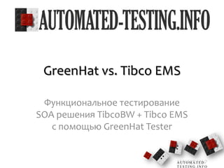 GreenHat vs. Tibco EMS Функциональное тестирование SOA решения TibcoBW + Tibco EMS с помощью GreenHat Tester 1 