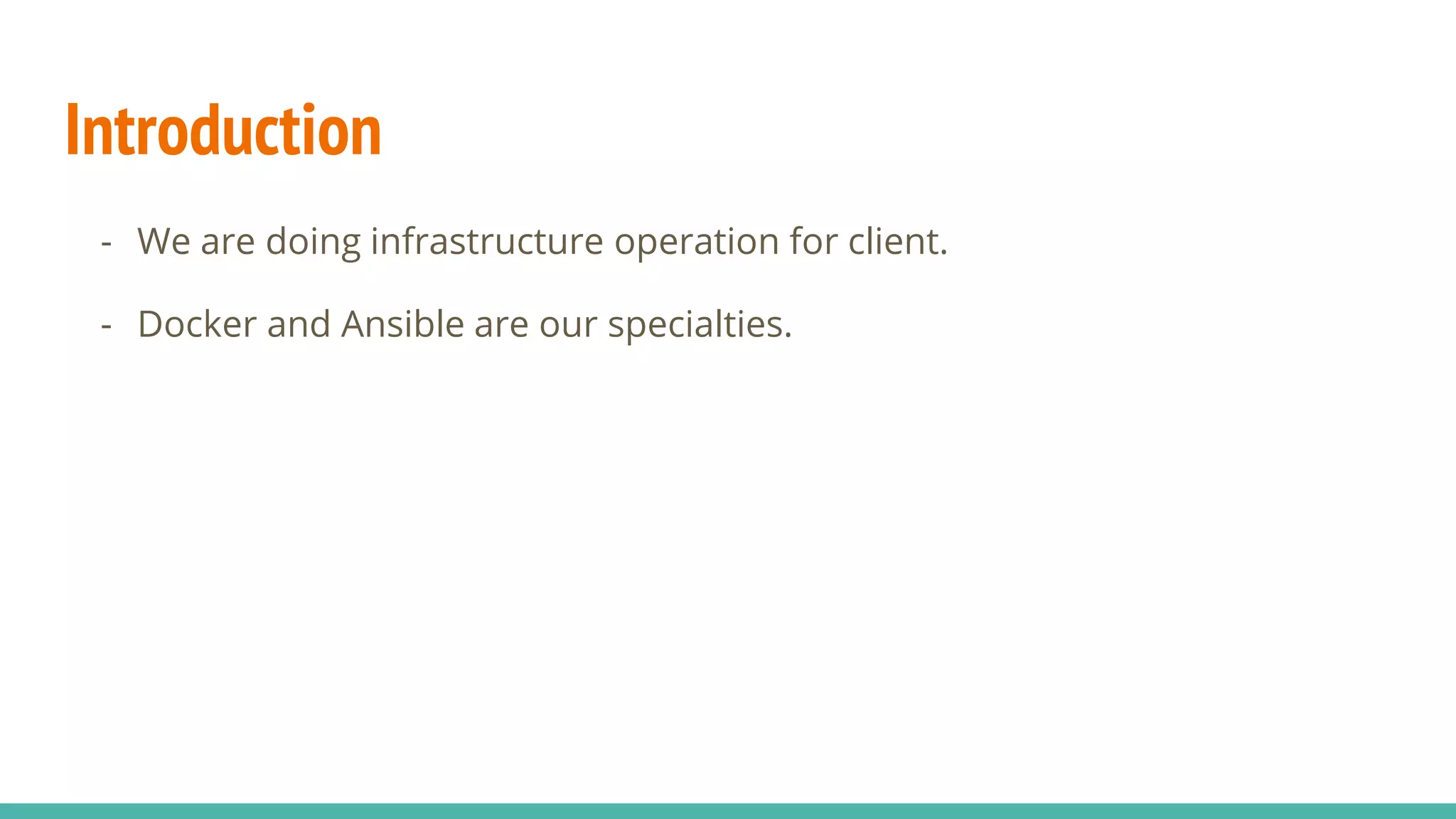 Introduction
- We are doing infrastructure operation for client.
- Docker and Ansible are our specialties.