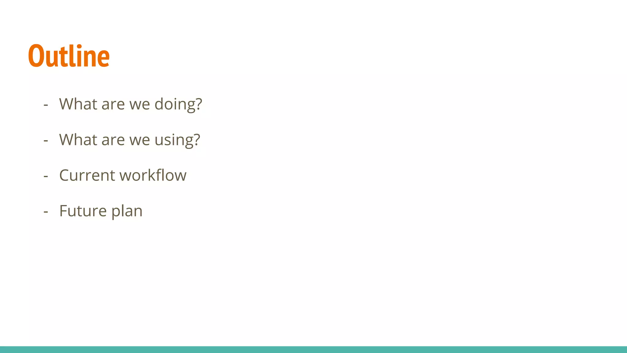 Outline
- What are we doing?
- What are we using?
- Current workflow
- Future plan