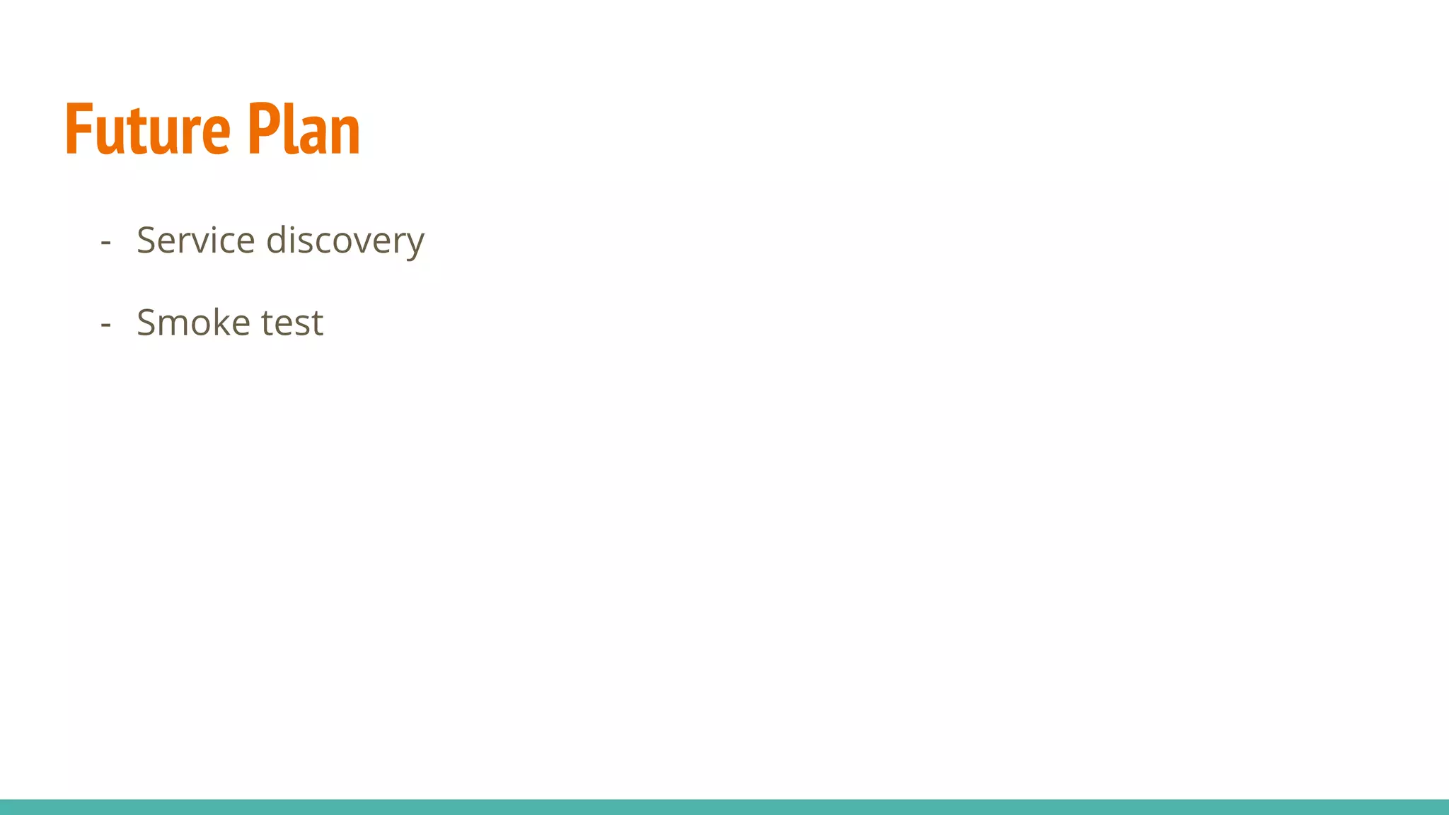 Future Plan
- Service discovery
- Smoke test