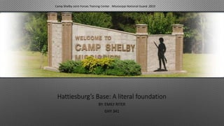 Hattiesburg’s Base: A literal foundation
BY: EMILY RITER
GHY 341
Camp Shelby Joint Forces Training Center . Mississippi National Guard .2019
 