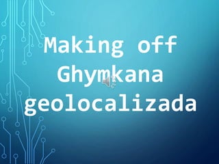 Making off
Ghymkana
geolocalizada
 