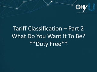 Tariff Classification – Part 2
What Do You Want It To Be?
**Duty Free**
 