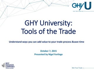 GHY University:
Tools of the Trade
October 7, 2015
Presented by Nigel Fortlage
Understand ways you can add value to your t...