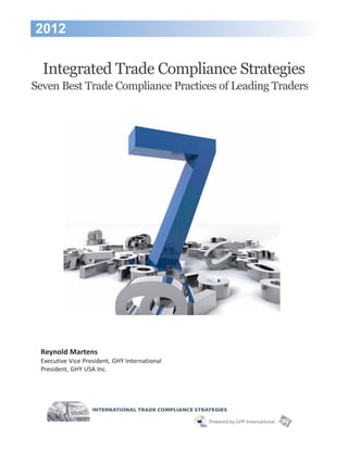 2012

  Integrated Trade Compliance Strategies
Seven Best Trade Compliance Practices of Leading Traders




 Reynold Martens
 Executive Vice President, GHY International
 President, GHY USA Inc.
 