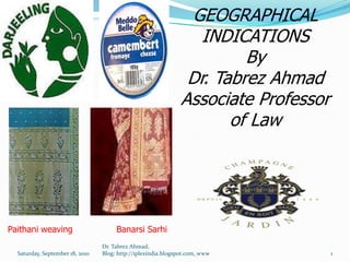 GEOGRAPHICAL
                                                                 INDICATIONS
                                                                       By
                                                               Dr. Tabrez Ahmad
                                                              Associate Professor
                                                                     of Law




Paithani weaving                      Banarsi Sarhi
                                 Dr. Tabrez Ahmad,
  Saturday, September 18, 2010   Blog: http://iplexindia.blogspot.com, www          1
 